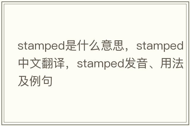 stamped是什么意思，stamped中文翻譯，stamped發(fā)音、用法及例句
