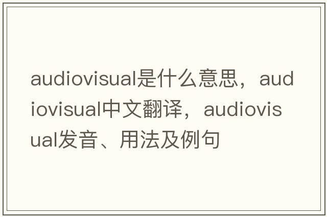 audiovisual是什么意思，audiovisual中文翻譯，audiovisual發(fā)音、用法及例句