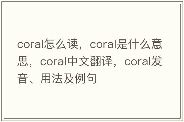 coral怎么讀，coral是什么意思，coral中文翻譯，coral發(fā)音、用法及例句