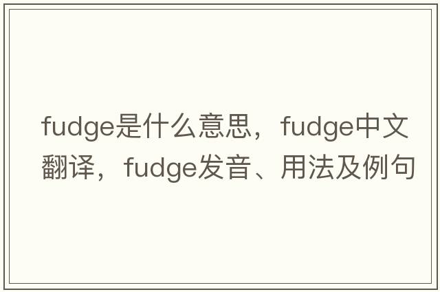 fudge是什么意思，fudge中文翻譯，fudge發(fā)音、用法及例句