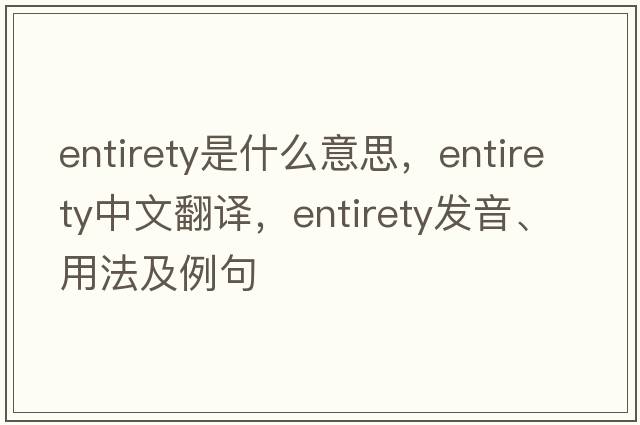 entirety是什么意思，entirety中文翻譯，entirety發(fā)音、用法及例句