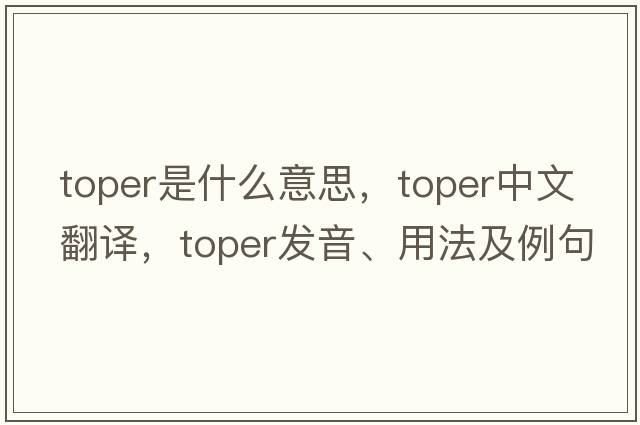 toper是什么意思，toper中文翻譯，toper發(fā)音、用法及例句