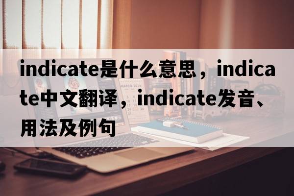 indicate是什么意思，indicate中文翻譯，indicate發(fā)音、用法及例句