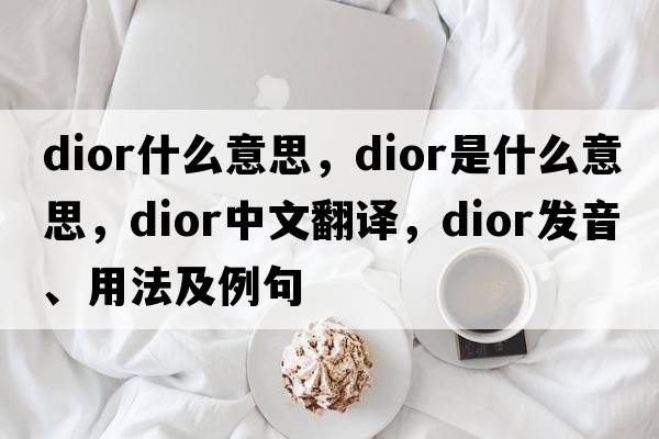 dior什么意思，dior是什么意思，dior中文翻譯，dior發(fā)音、用法及例句
