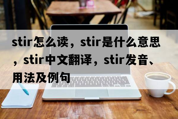 stir怎么讀，stir是什么意思，stir中文翻譯，stir發(fā)音、用法及例句