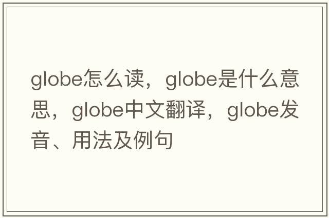 globe怎么讀，globe是什么意思，globe中文翻譯，globe發(fā)音、用法及例句