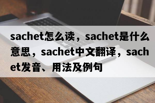 sachet怎么讀，sachet是什么意思，sachet中文翻譯，sachet發(fā)音、用法及例句