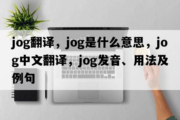 jog翻譯，jog是什么意思，jog中文翻譯，jog發(fā)音、用法及例句