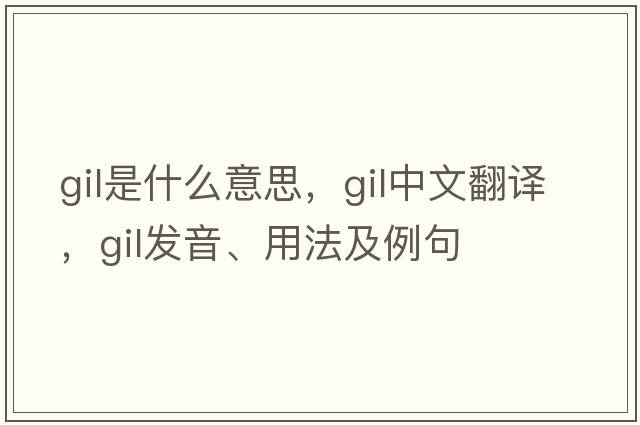 gil是什么意思，gil中文翻譯，gil發(fā)音、用法及例句