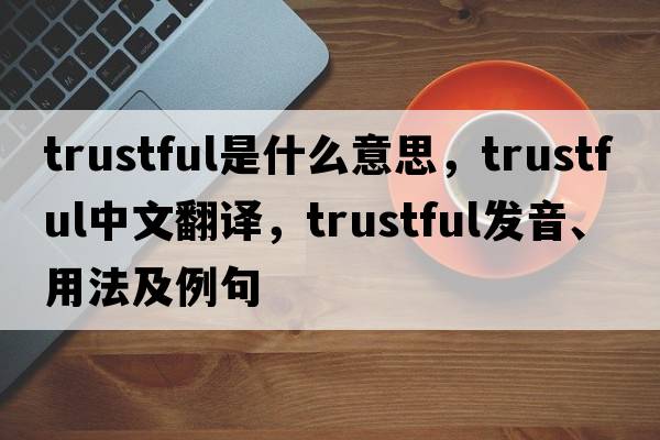 trustful是什么意思，trustful中文翻譯，trustful發(fā)音、用法及例句