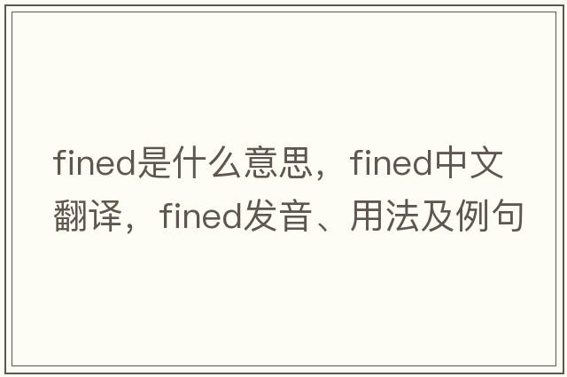 fined是什么意思，fined中文翻譯，fined發(fā)音、用法及例句