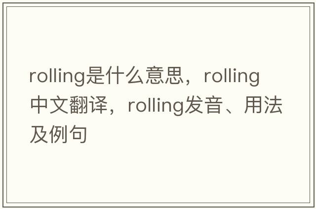 rolling是什么意思，rolling中文翻譯，rolling發(fā)音、用法及例句