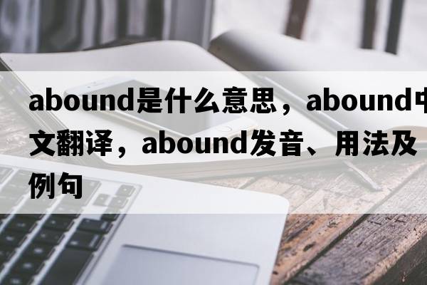 abound是什么意思，abound中文翻譯，abound發(fā)音、用法及例句