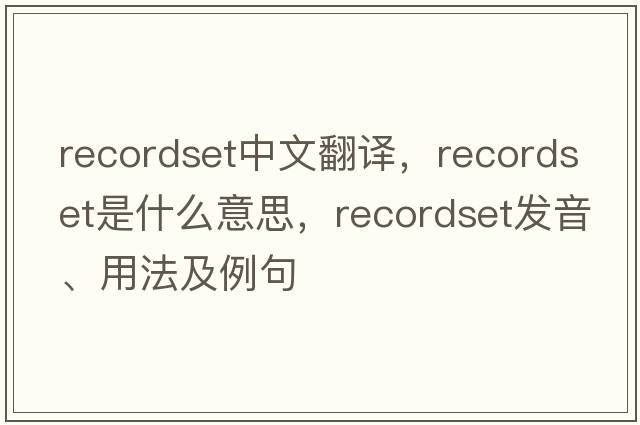 recordset中文翻譯，recordset是什么意思，recordset發(fā)音、用法及例句