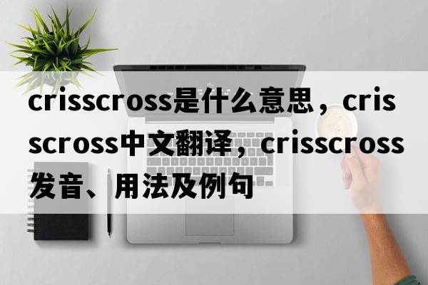 crisscross是什么意思，crisscross中文翻譯，crisscross發(fā)音、用法及例句