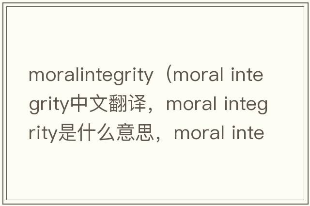 moralintegrity（moral integrity中文翻譯，moral integrity是什么意思，moral integrity發(fā)音、用法及例句）