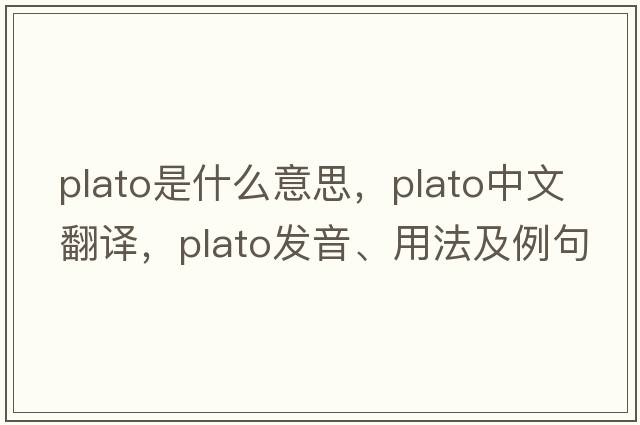 Plato是什么意思，Plato中文翻譯，Plato發(fā)音、用法及例句
