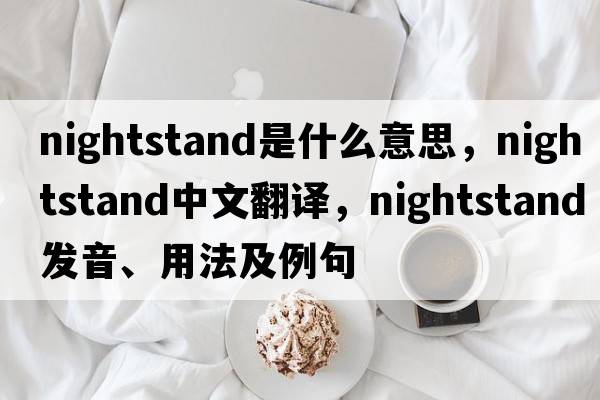 nightstand是什么意思，nightstand中文翻譯，nightstand發(fā)音、用法及例句