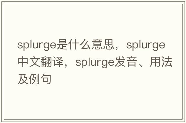 splurge是什么意思，splurge中文翻譯，splurge發(fā)音、用法及例句