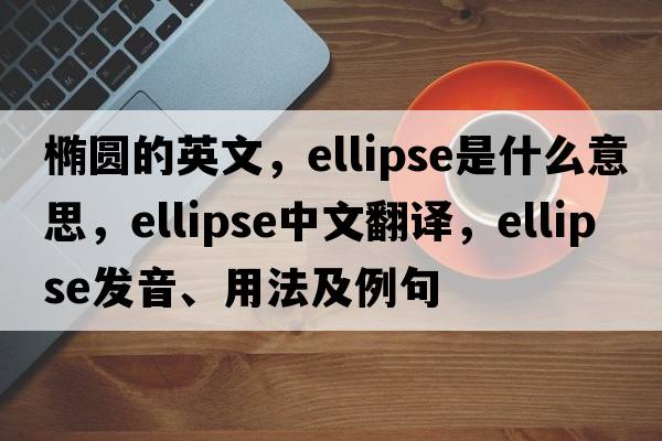 橢圓的英文，ellipse是什么意思，ellipse中文翻譯，ellipse發(fā)音、用法及例句