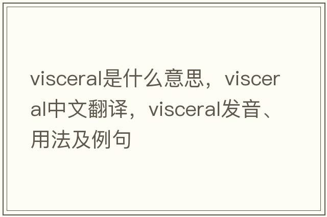 visceral是什么意思，visceral中文翻譯，visceral發(fā)音、用法及例句