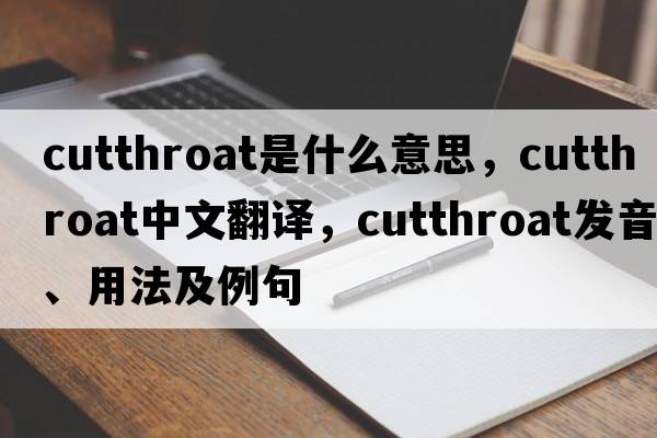 cutthroat是什么意思，cutthroat中文翻譯，cutthroat發(fā)音、用法及例句