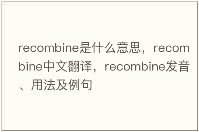 recombine是什么意思，recombine中文翻譯，recombine發(fā)音、用法及例句