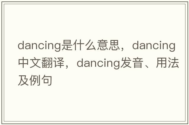 dancing是什么意思，dancing中文翻譯，dancing發(fā)音、用法及例句