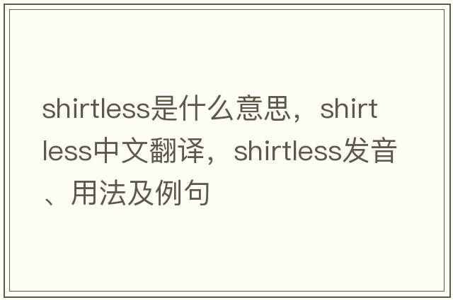 shirtless是什么意思，shirtless中文翻譯，shirtless發(fā)音、用法及例句