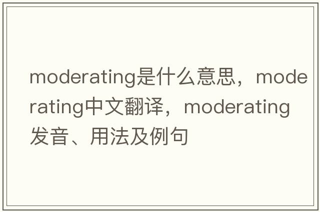 moderating是什么意思，moderating中文翻譯，moderating發(fā)音、用法及例句