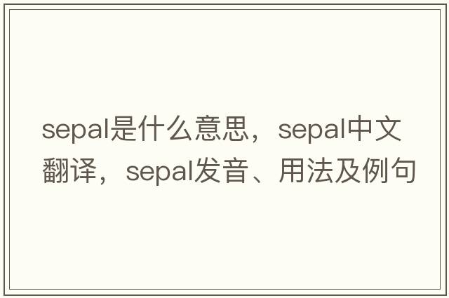 sepal是什么意思，sepal中文翻譯，sepal發(fā)音、用法及例句