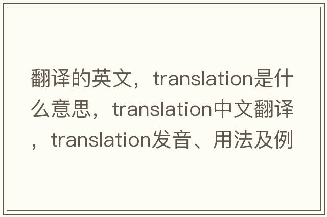 翻譯的英文，translation是什么意思，translation中文翻譯，translation發(fā)音、用法及例句