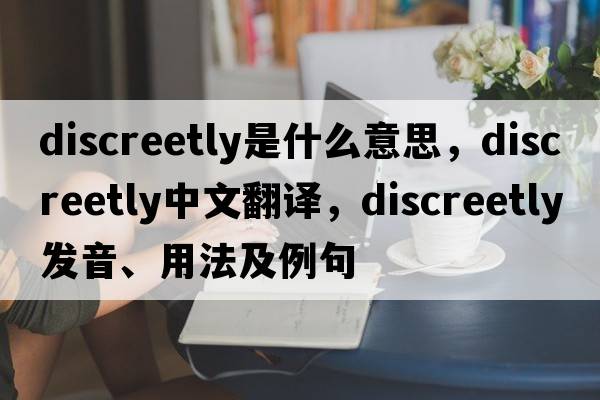 discreetly是什么意思，discreetly中文翻譯，discreetly發(fā)音、用法及例句