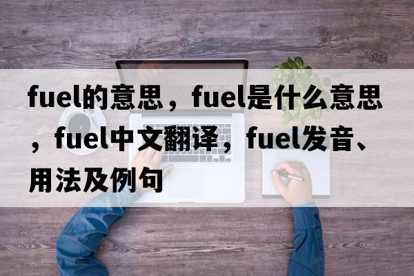 fuel的意思，fuel是什么意思，fuel中文翻譯，fuel發(fā)音、用法及例句