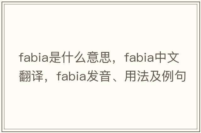 Fabia是什么意思，Fabia中文翻譯，Fabia發(fā)音、用法及例句