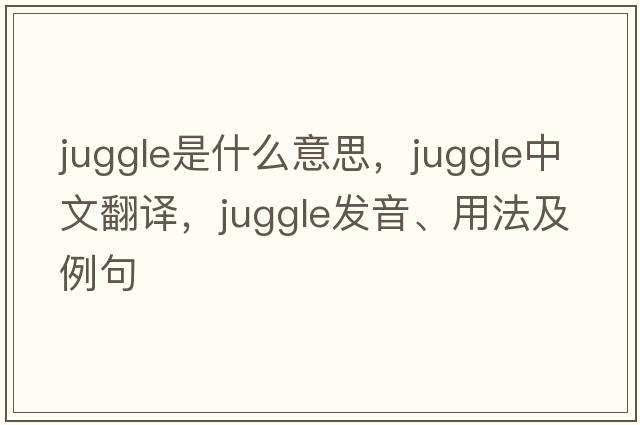 juggle是什么意思，juggle中文翻譯，juggle發(fā)音、用法及例句