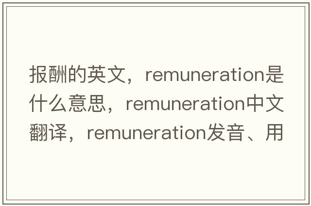 報酬的英文，remuneration是什么意思，remuneration中文翻譯，remuneration發(fā)音、用法及例句