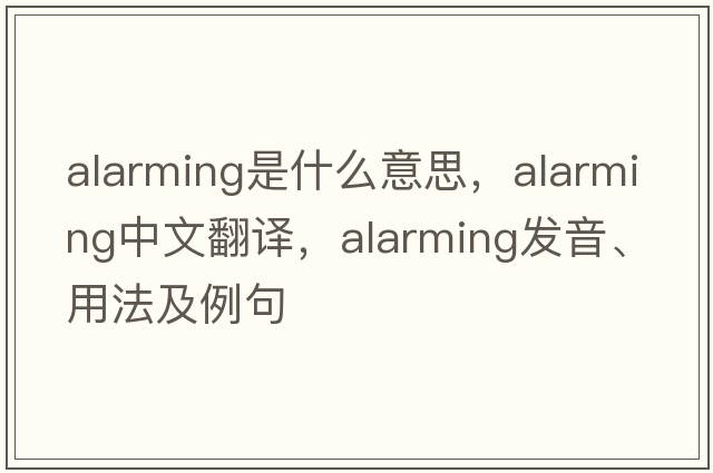 alarming是什么意思，alarming中文翻譯，alarming發(fā)音、用法及例句