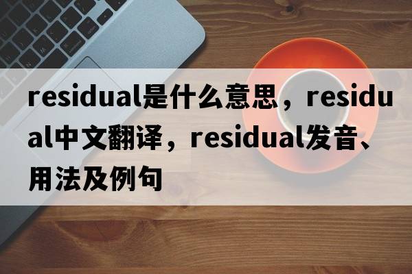 residual是什么意思，residual中文翻譯，residual發(fā)音、用法及例句