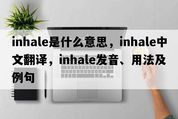 inhale是什么意思，inhale中文翻譯，inhale發(fā)音、用法及例句