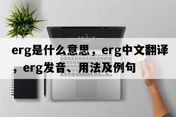 erg是什么意思，erg中文翻譯，erg發(fā)音、用法及例句