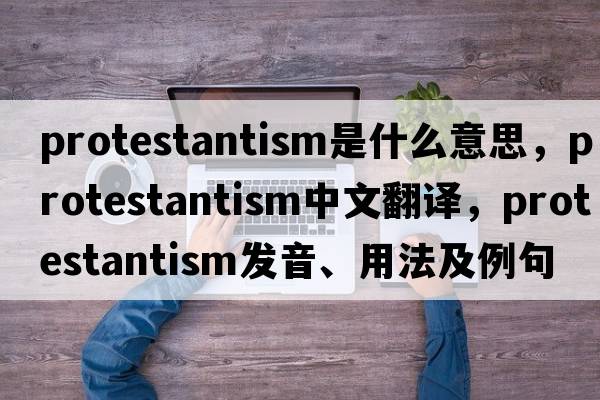 Protestantism是什么意思，Protestantism中文翻譯，Protestantism發(fā)音、用法及例句
