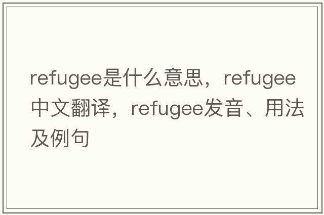 refugee是什么意思，refugee中文翻譯，refugee發(fā)音、用法及例句