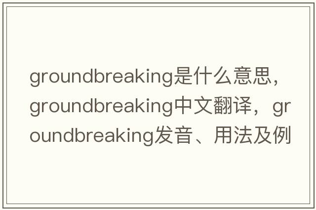 groundbreaking是什么意思，groundbreaking中文翻譯，groundbreaking發(fā)音、用法及例句