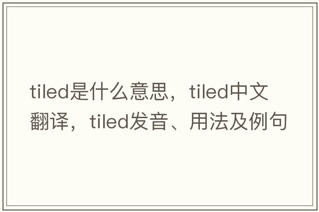 tiled是什么意思，tiled中文翻譯，tiled發(fā)音、用法及例句