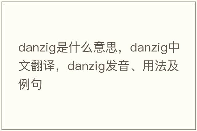 danzig是什么意思，danzig中文翻譯，danzig發(fā)音、用法及例句