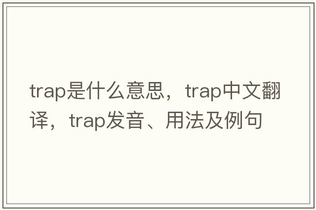 trap是什么意思，trap中文翻譯，trap發(fā)音、用法及例句