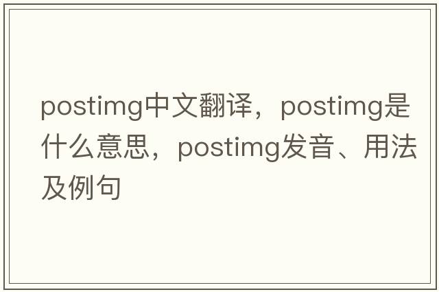 postimg中文翻譯，postimg是什么意思，postimg發(fā)音、用法及例句