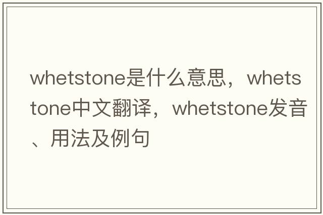 whetstone是什么意思，whetstone中文翻譯，whetstone發(fā)音、用法及例句