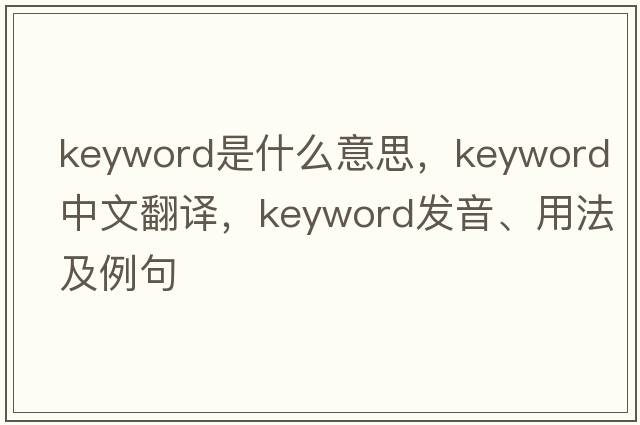 keyword是什么意思，keyword中文翻譯，keyword發(fā)音、用法及例句